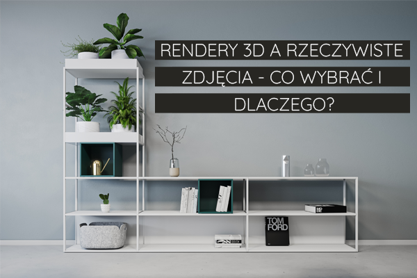 Rendery 3D a rzeczywiste zdjęcia