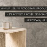 Minimalizm w fotografii produktowej - dlaczego proste zdjęcia często sprzedają najlepiej