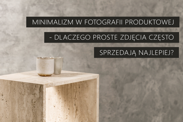 Minimalizm w fotografii produktowej - dlaczego proste zdjęcia często sprzedają najlepiej